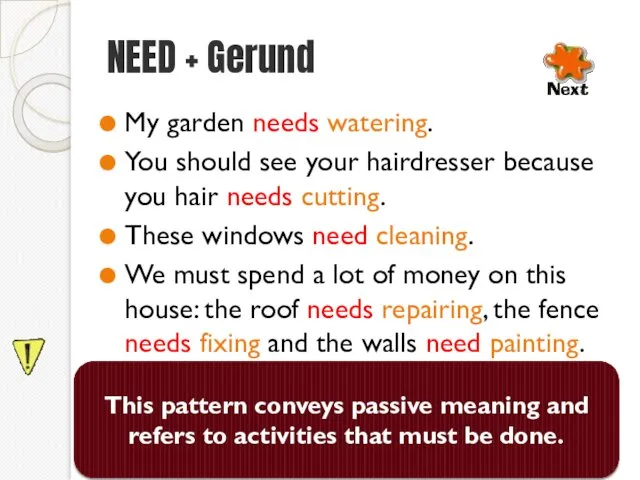 NEED + Gerund My garden needs watering. You should see