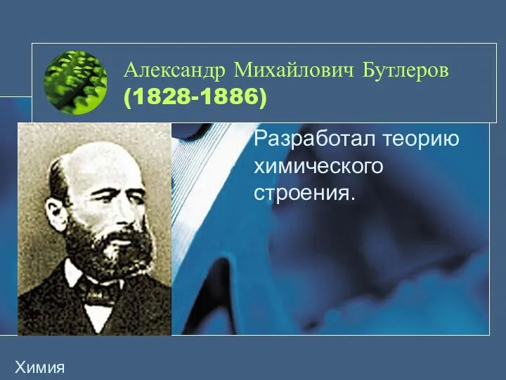 Александр Михайлович Бутлеров (1828-1886) Разработал теорию химического строения. Химия