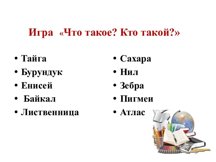 Игра «Что такое? Кто такой?» Тайга Бурундук Енисей Байкал Лиственница Сахара Нил Зебра Пигмеи Атлас