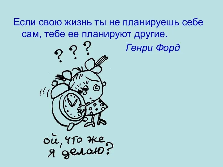 Если свою жизнь ты не планируешь себе сам, тебе ее планируют другие. Генри Форд