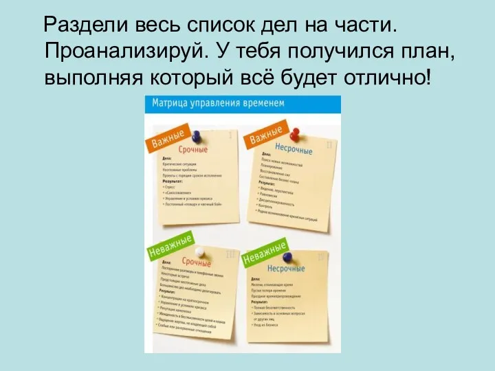 Раздели весь список дел на части. Проанализируй. У тебя получился план, выполняя который всё будет отлично!