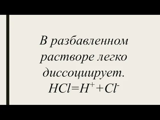 В разбавленном растворе легко диссоциирует. HCl=H++Cl-