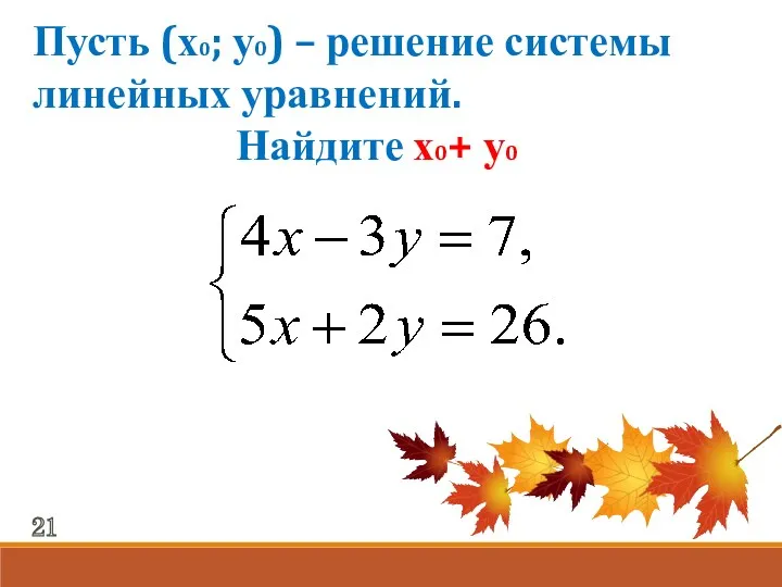 Пусть (х0; у0) – решение системы линейных уравнений. Найдите х0+ у0 21