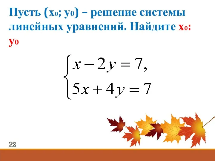 Пусть (х0; у0) – решение системы линейных уравнений. Найдите х0: у0 22