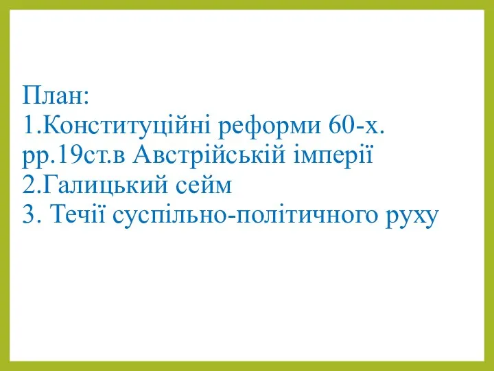 План: 1.Конституційні реформи 60-х.рр.19ст.в Австрійській імперії 2.Галицький сейм 3. Течії суспільно-політичного руху