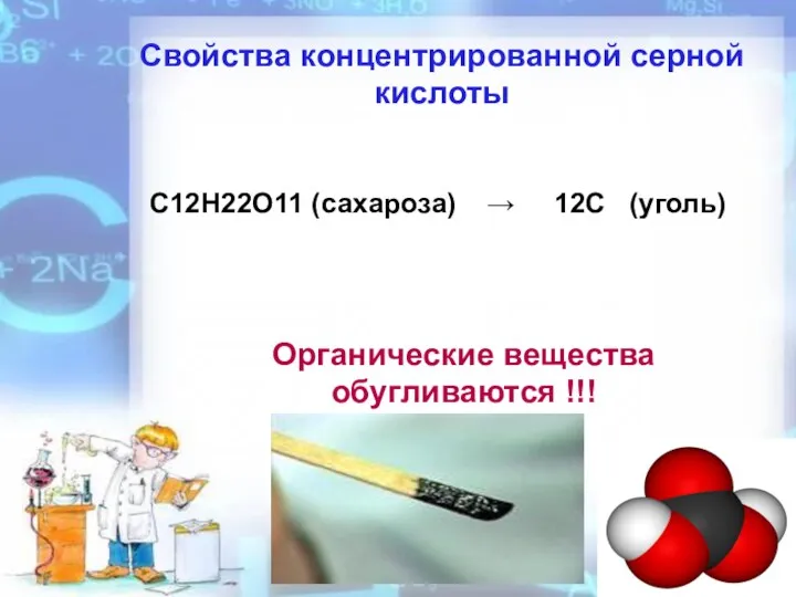 Свойства концентрированной серной кислоты Органические вещества обугливаются !!! C12H22O11 (сахароза) → 12С (уголь)