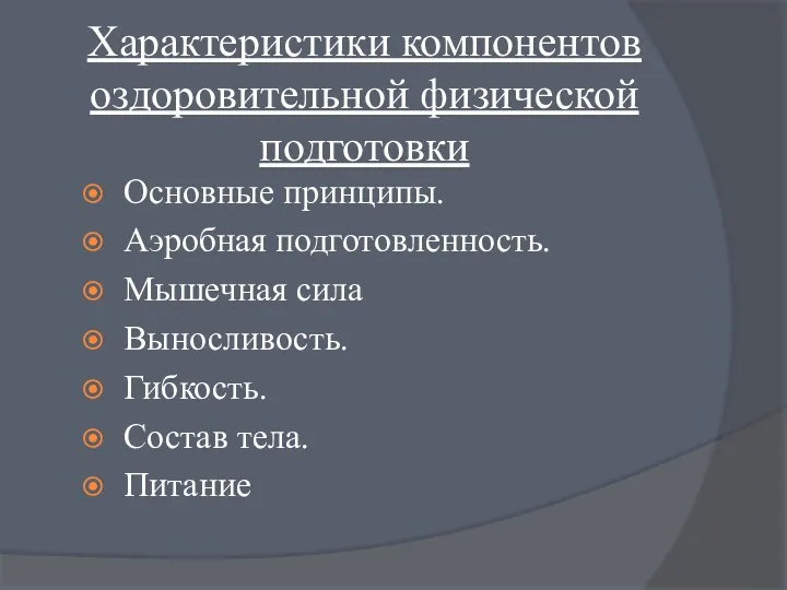 Характеристики компонентов оздоровительной физической подготовки Основные принципы. Аэробная подготовленность. Мышечная сила Выносливость. Гибкость. Состав тела. Питание