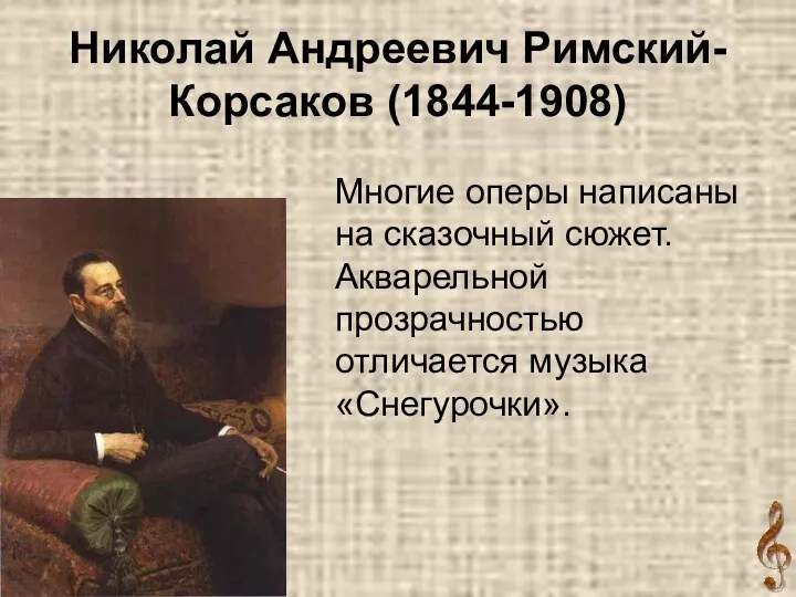 Николай Андреевич Римский-Корсаков (1844-1908) Многие оперы написаны на сказочный сюжет. Акварельной прозрачностью отличается музыка «Снегурочки».