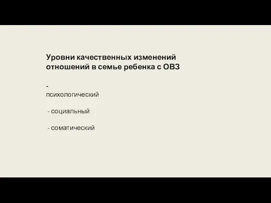 Уровни качественных изменений отношений в семье ребенка с ОВЗ - психологический социальный соматический