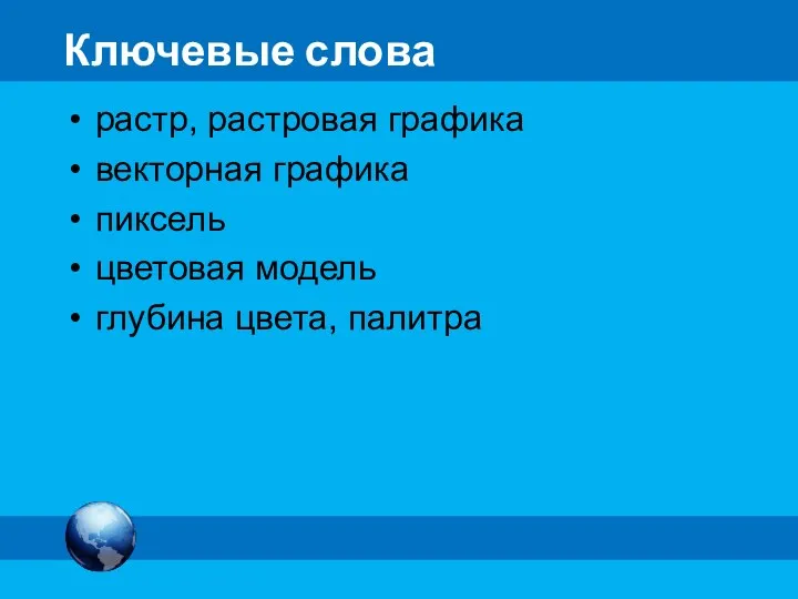 Ключевые слова растр, растровая графика векторная графика пиксель цветовая модель глубина цвета, палитра