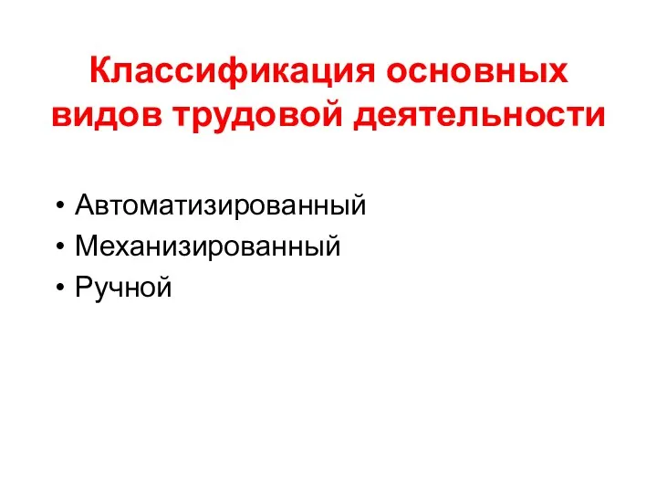 Классификация основных видов трудовой деятельности Автоматизированный Механизированный Ручной