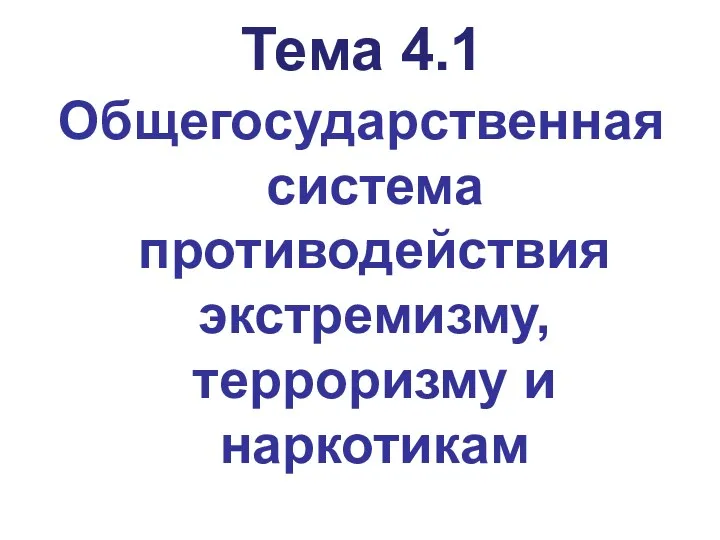 Тема 4.1 Общегосударственная система противодействия экстремизму, терроризму и наркотикам