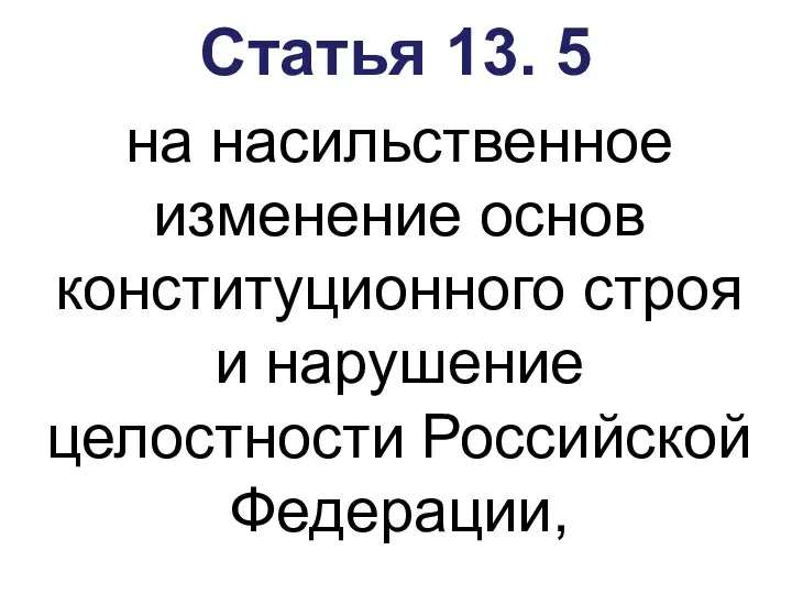 Статья 13. 5 на насильственное изменение основ конституционного строя и нарушение целостности Российской Федерации,