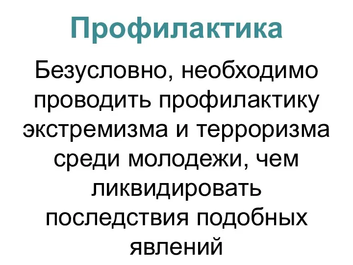 Профилактика Безусловно, необходимо проводить профилактику экстремизма и терроризма среди молодежи, чем ликвидировать последствия подобных явлений