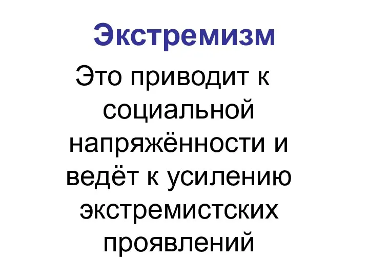 Экстремизм Это приводит к социальной напряжённости и ведёт к усилению экстремистских проявлений