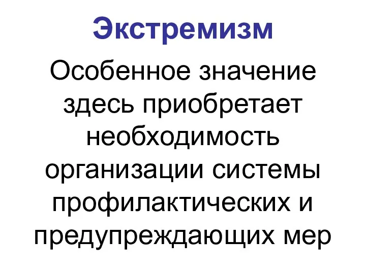 Экстремизм Особенное значение здесь приобретает необходимость организации системы профилактических и предупреждающих мер