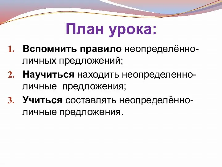 План урока: Вспомнить правило неопределённо-личных предложений; Научиться находить неопределенно-личные предложения; Учиться составлять неопределённо-личные предложения.