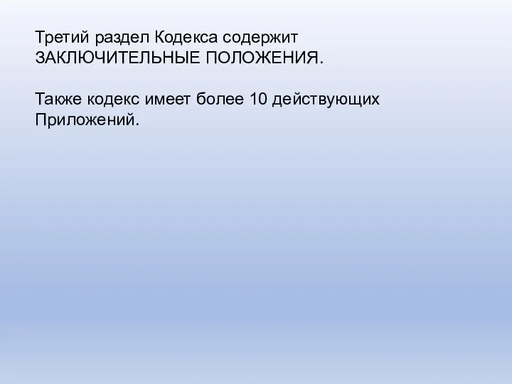 Третий раздел Кодекса содержит ЗАКЛЮЧИТЕЛЬНЫЕ ПОЛОЖЕНИЯ. Также кодекс имеет более 10 действующих Приложений.