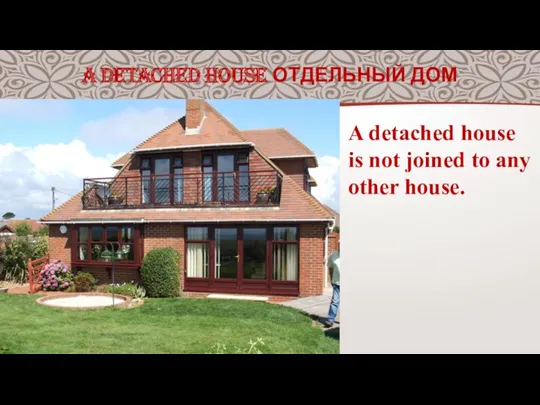 A DETACHED HOUSE ОТДЕЛЬНЫЙ ДОМ A detached house is not joined to any other house.