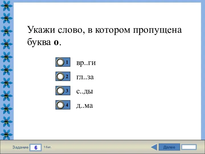 Далее 6 Задание 1 бал. Укажи слово, в котором пропущена буква о. вр..ги гл..за с..ды д..ма