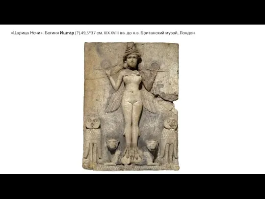 «Царица Ночи». Богиня Иштар (?).49,5*37 см. XIX-XVIII вв. до н.э. Британский музей, Лондон