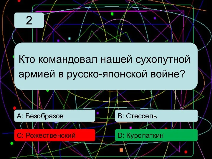 С: Рожественский А: Безобразов В: Стессель D: Куропаткин Кто командовал