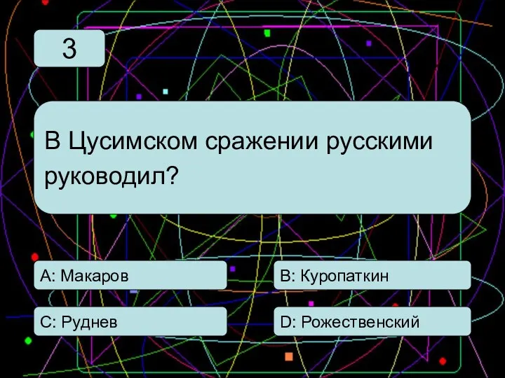 С: Руднев А: Макаров В: Куропаткин D: Рожественский В Цусимском сражении русскими руководил? 3