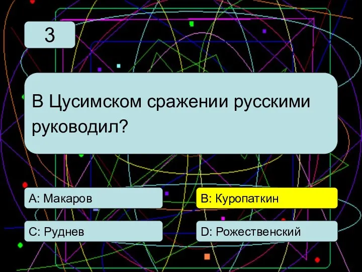 С: Руднев А: Макаров В: Куропаткин D: Рожественский В Цусимском сражении русскими руководил? 3