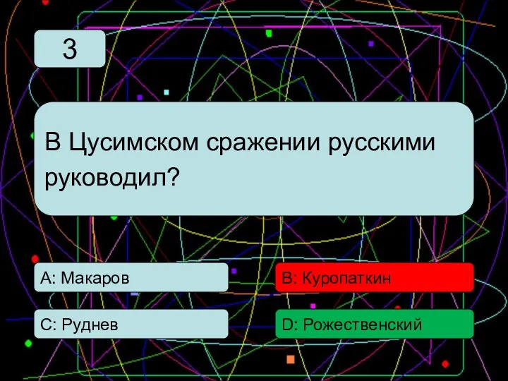 С: Руднев А: Макаров В: Куропаткин D: Рожественский В Цусимском сражении русскими руководил? 3