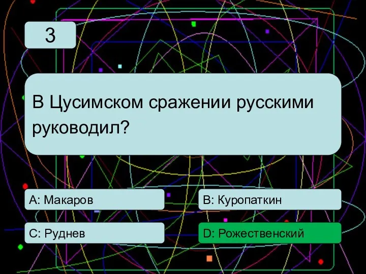 С: Руднев А: Макаров В: Куропаткин D: Рожественский В Цусимском сражении русскими руководил? 3