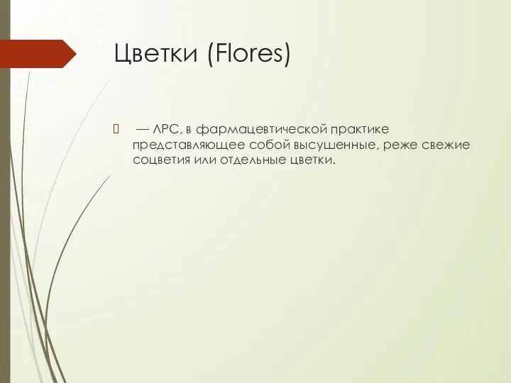 Цветки (Flores) — ЛРС, в фармацевтической практике представляющее собой высушенные, реже свежие соцветия или отдельные цветки.