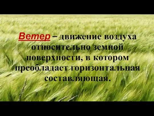 Ветер – движение воздуха относительно земной поверхности, в котором преобладает горизонтальная составляющая.