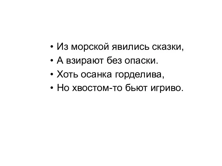 Из морской явились сказки, А взирают без опаски. Хоть осанка горделива, Но хвостом-то бьют игриво.