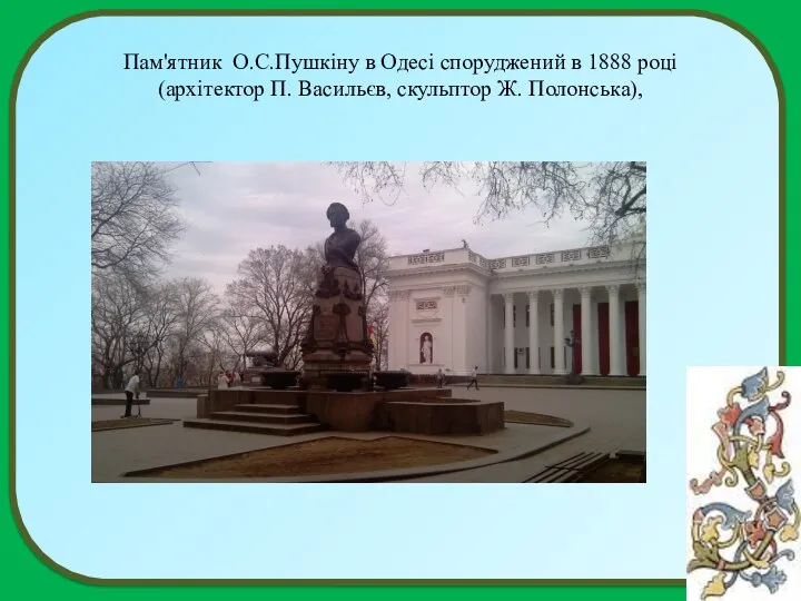 Пам'ятник О.С.Пушкіну в Одесі споруджений в 1888 році (архітектор П. Васильєв, скульптор Ж. Полонська),