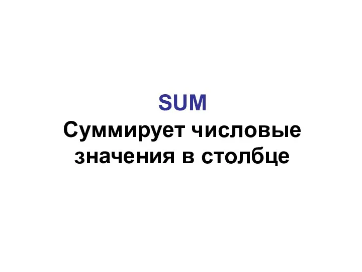 SUM Суммирует числовые значения в столбце