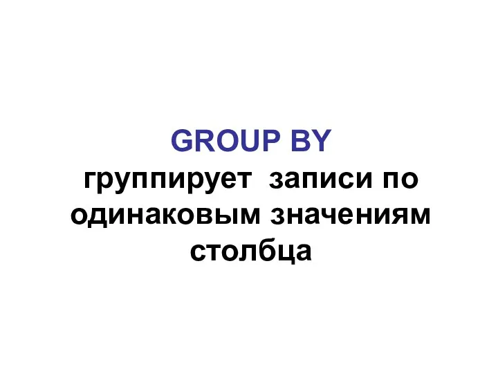 GROUP BY группирует записи по одинаковым значениям столбца