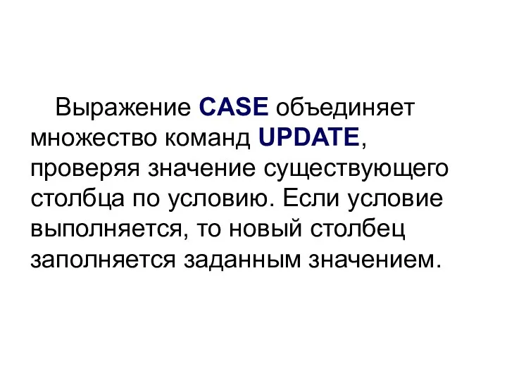 Выражение CASE объединяет множество команд UPDATE, проверяя значение существующего столбца