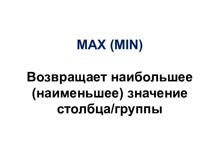 MAX (MIN) Возвращает наибольшее (наименьшее) значение столбца/группы