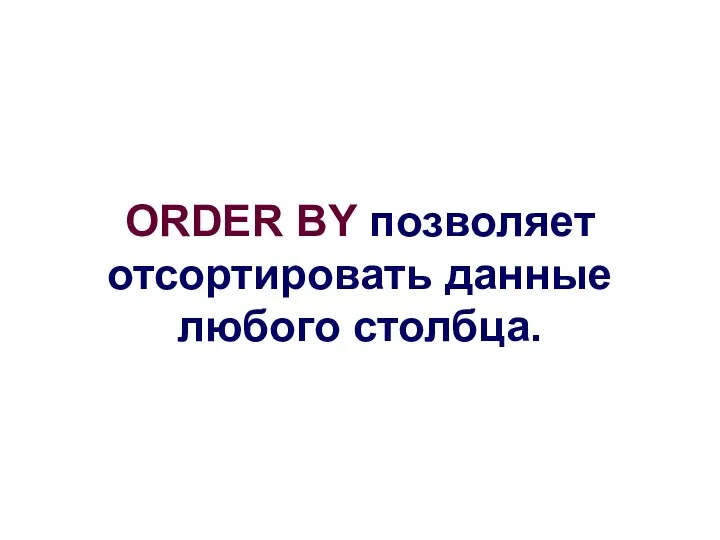 ORDER BY позволяет отсортировать данные любого столбца.