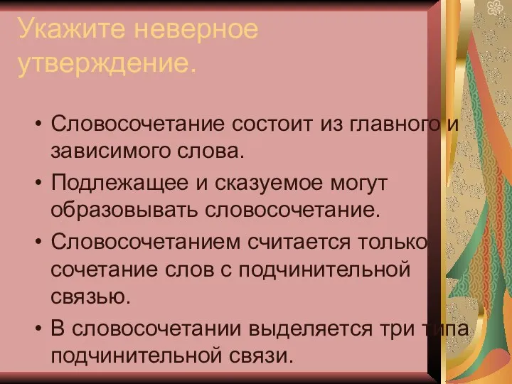 Укажите неверное утверждение. Словосочетание состоит из главного и зависимого слова.