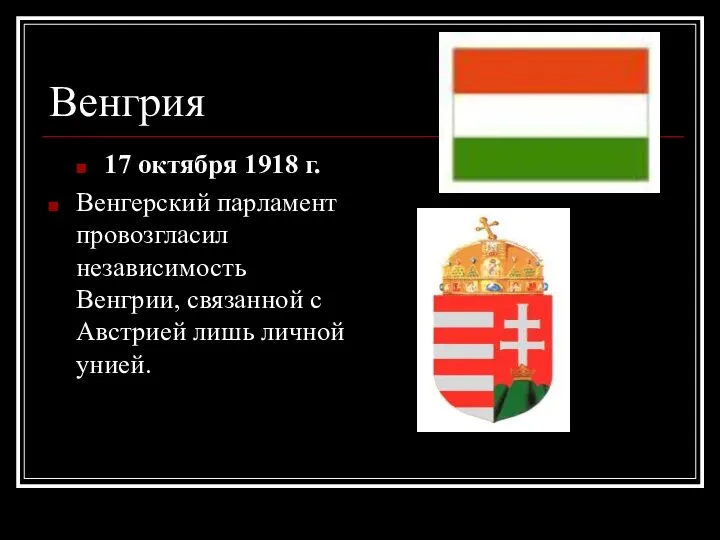Венгрия 17 октября 1918 г. Венгерский парламент провозгласил независимость Венгрии, связанной с Австрией лишь личной унией.