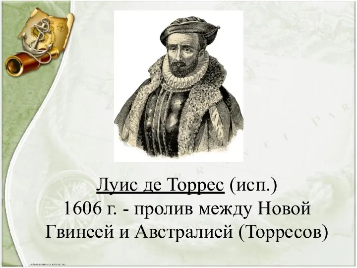 Луис де Торрес (исп.) 1606 г. - пролив между Новой Гвинеей и Австралией (Торресов)