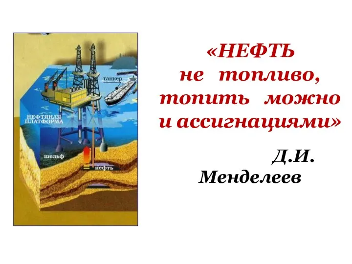 «НЕФТЬ не топливо, топить можно и ассигнациями» Д.И.Менделеев