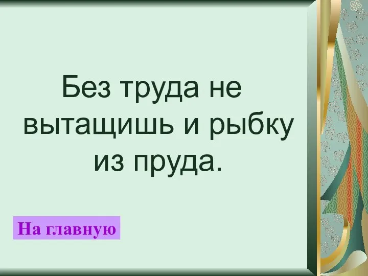 Без труда не вытащишь и рыбку из пруда. На главную