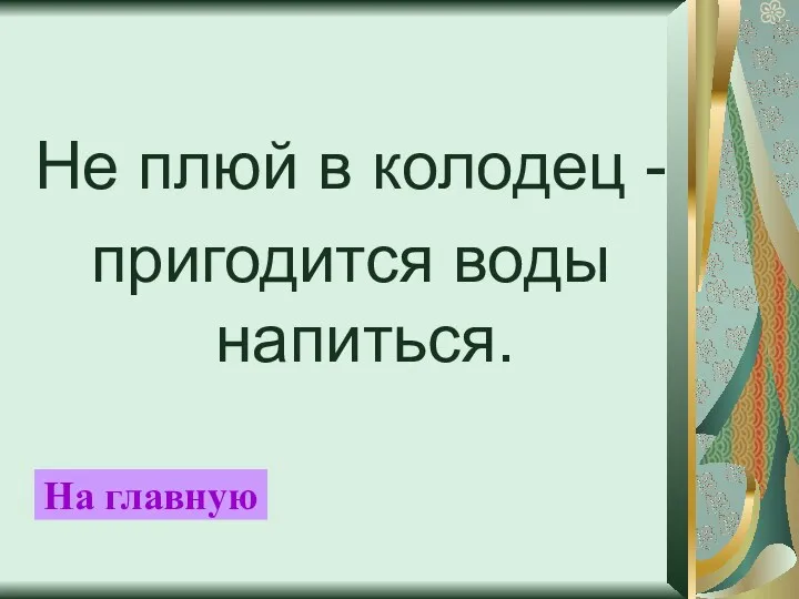 Не плюй в колодец - пригодится воды напиться. На главную