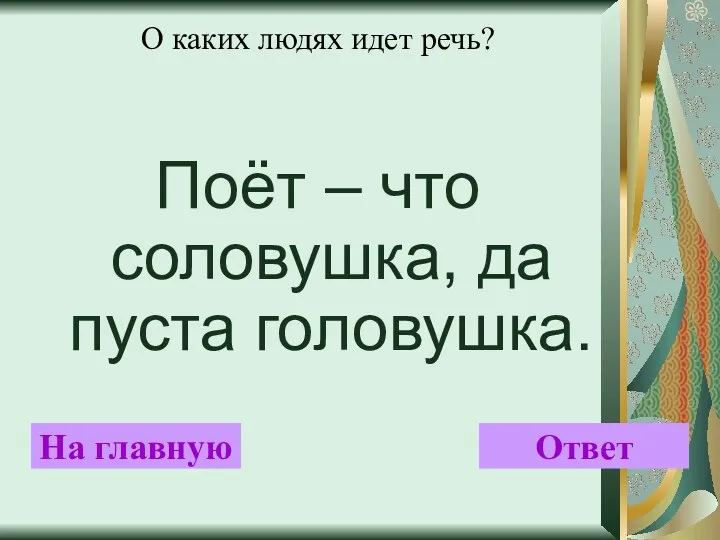 О каких людях идет речь? Поёт – что соловушка, да пуста головушка. На главную Ответ