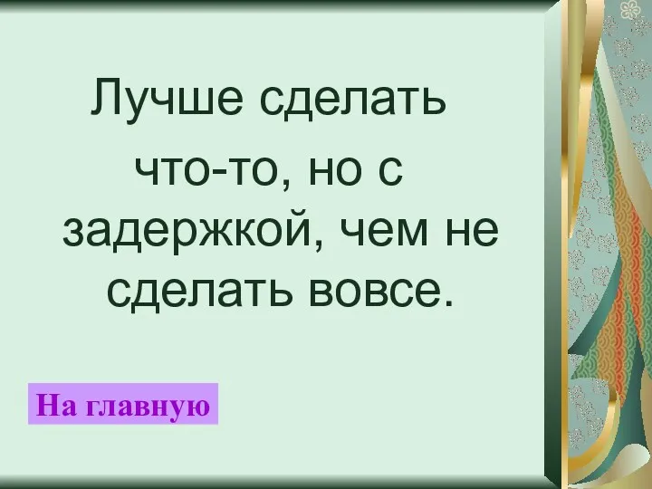 Лучше сделать что-то, но с задержкой, чем не сделать вовсе. На главную