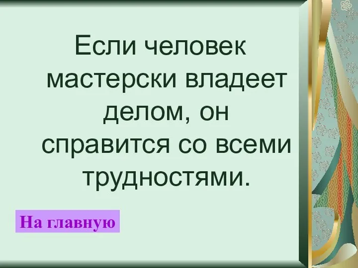 Если человек мастерски владеет делом, он справится со всеми трудностями. На главную