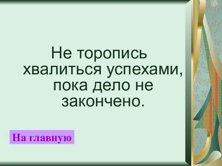 Не торопись хвалиться успехами, пока дело не закончено. На главную