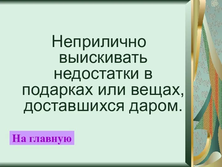 Неприлично выискивать недостатки в подарках или вещах, доставшихся даром. На главную